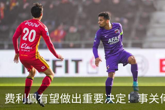 费利佩有望做出重要决定！事关何时为蓉城复出，引发球迷关注